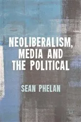 Book cover of Neoliberalism, Media and the Political by S. Phelan