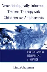 Book cover of Neurobiologically Informed Trauma Therapy with Children and Adolescents: Understanding Mechanisms of Change (Norton Series on Interpersonal Neurobiology) by Linda Chapman