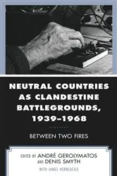 Book cover of Neutral Countries as Clandestine Battlegrounds, 1939–1968 by André Gerolymatos