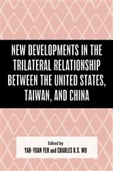 Book cover of New Developments in the Trilateral Relationship between the United States, Taiwan, and China by Yao-Yuan Yeh