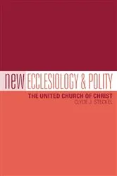 Book cover of New Ecclesiology & Polity: The United Church of Christ by Clyde J. Steckel