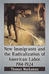 Book cover of New Immigrants and the Radicalization of American Labor, 1914-1924 by Thomas Mackaman