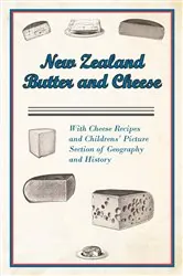 Book cover of New Zealand Butter and Cheese - With Cheese Recipes and Childrens' Picture Section of Geography and History by Anon