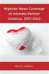 Book cover of Nigerian News Coverage of Intimate Partner Violence, 2011–2022 by Aje-Ori Agbese