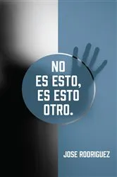 Book cover of No es esto, es esto otro. by Jose Rodriguez