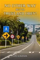 Book cover of NO OTHER WAY BUT TO TRUST AND OBEY! by LON ECKDAHL