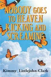 Book cover of Nobody Goes To Heaven Kicking and Screaming by Kimmy Littlejohn-Clark