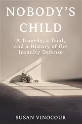 Book cover of Nobody's Child: A Tragedy, a Trial, and a History of the Insanity Defense by Susan Vinocour