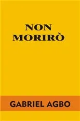 Book cover of Non morirò by Gabriel Agbo