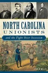 Book cover of North Carolina Unionists and the Fight Over Secession by Steve M Miller