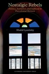 Book cover of Nostalgic Rebels: Politics, Aesthetics, and Selfhood in Postcolonial Morocco by Khalid Lyamlahy
