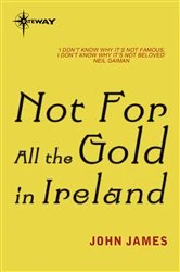 Book cover of Not For All The Gold In Ireland by John James