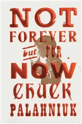 Book cover of Not Forever, But For Now by Chuck Palahniuk