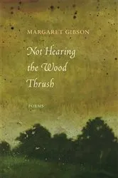 Book cover of Not Hearing the Wood Thrush by Margaret Gibson