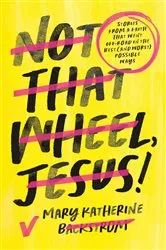 Book cover of Not That Wheel, Jesus! by Mary Katherine Backstrom