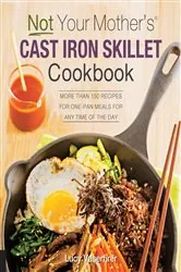 Book cover of Not Your Mother's Cast Iron Skillet Cookbook by Lucy Vaserfirer
