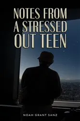 Book cover of Notes from a Stressed-out Teen by Noah Grant Sanz