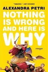 Book cover of Nothing Is Wrong and Here Is Why: Essays by Alexandra Petri