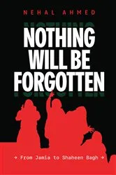 Book cover of Nothing Will Be Forgotten: Jamia to Shaheen Bagh by Nehal Ahmed