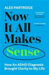 Book cover of Now It All Makes Sense - How An ADHD Diagnosis Changed My Life by Alex Partridge