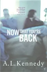 Book cover of Now That You're Back by A.L. Kennedy
