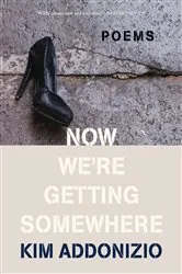 Book cover of Now We're Getting Somewhere: Poems by Kim Addonizio