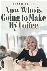 Book cover of Now Who is Going to Make My Coffee by Bonnie Flood