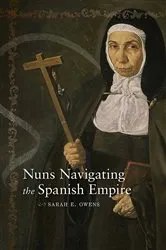 Book cover of Nuns Navigating the Spanish Empire by Sarah E. Owens