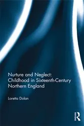 Book cover of Nurture and Neglect: Childhood in Sixteenth-Century Northern England by Loretta Dolan