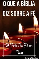 Book cover of O que a Bíblia diz sobre a Fé by Brian Gugas