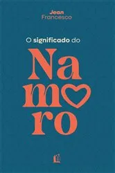Book cover of O significado do namoro – Descubra o propósito do relacionamento amoroso na vida cristã by Jean Francesco