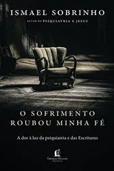 Book cover of O sofrimento roubou minha fé: A dor à luz da Psiquiatria e das Escrituras – Do autor de 