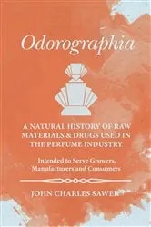 Book cover of Odorographia - A Natural History of Raw Materials and Drugs used in the Perfume Industry - Intended to Serve Growers, Manufacturers and Consumers by Unknown
