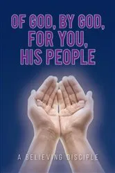 Book cover of Of God, by God, for You, His People by A Believing Disciple