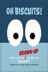 Book cover of Oh, Biscuits!: The Little (Grown-Up) Guide to Bluey by OH