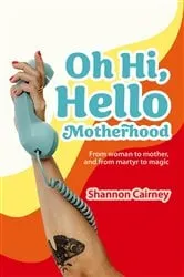 Book cover of Oh Hi, Hello Motherhood by Shannon Cairney