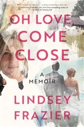 Book cover of Oh Love, Come Close by Lindsey Frazier
