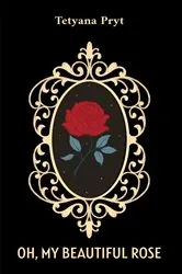 Book cover of Oh, My Beautiful Rose by Tetyana Pryt