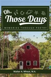 Book cover of Oh, Those Days! Memories Through Poetry by Walter A Wheat