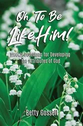 Book cover of Oh, To Be Like Him! by Betty Gossell