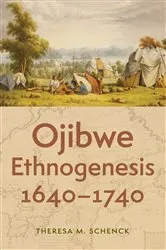 Book cover of Ojibwe Ethnogenesis, 1640–1740 by Theresa M. Schenck