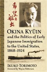 Book cover of Okina Kyūin and the Politics of Early Japanese Immigration to the United States, 1868-1924 by Ikuko Torimoto