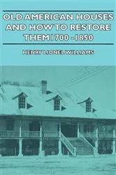 Book cover of Old American Houses and How to Restore Them - 1700-1850 by Henry Lionel Williams