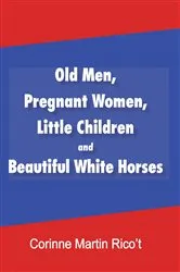 Book cover of Old Men, Pregnant Women, Little Children and Beautiful White Horses by Corinne Martin Rico’t