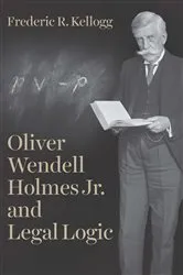 Book cover of Oliver Wendell Holmes Jr. and Legal Logic by Frederic R. Kellogg