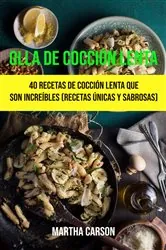 Book cover of Olla De Cocción Lenta: 40 Recetas De Cocción Lenta Que Son Increíbles (Recetas Únicas Y Sabrosas) by Martha Carson