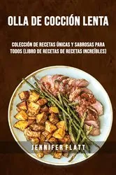 Book cover of Olla De Cocción Lenta: Colección De Recetas Únicas Y Sabrosas Para Todos (Libro De Recetas De Recetas Increíbles) by Jennifer Flatt