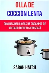 Book cover of Olla De Cocción Lenta: Comidas Deliciosas De Crockpot De Volcado (Recetas Frescas) by Sarah Hatch