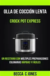 Book cover of Olla De Cocción Lenta: Crock Pot Express: Un Recetario con múltiples preparaciones culinarias rápidas y fáciles by Becca C Jones
