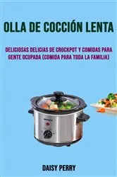 Book cover of Olla De Cocción Lenta: Deliciosas Delicias De Crockpot Y Comidas Para Gente Ocupada (Comida Para Toda La Familia) by Daisy Perry
